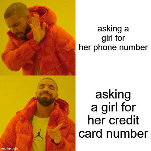 Drake Hotline Bling | asking a girl for her phone number; asking a girl for her credit card number | image tagged in memes,drake hotline bling,phone number,credit card,crush | made w/ Imgflip meme maker