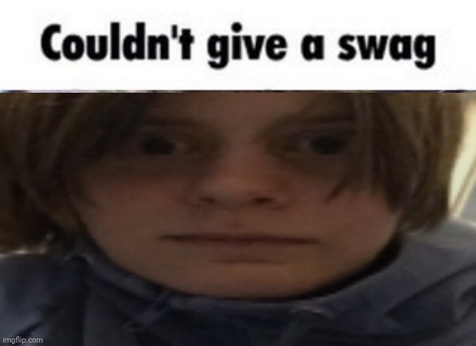 Couldn't give a swag | image tagged in couldn't give a swag,msmg,memes | made w/ Imgflip meme maker