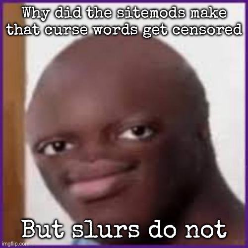 Bald Ksi | Why did the sitemods make that curse words get censored; But slurs do not | image tagged in bald ksi,msmg | made w/ Imgflip meme maker