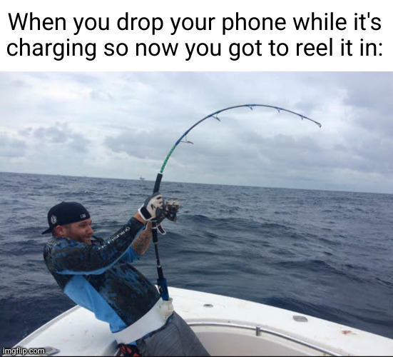 hate having to be a fisherman when this happens | When you drop your phone while it's charging so now you got to reel it in: | image tagged in fishing,funny,charging,charging phone,relatable,so true | made w/ Imgflip meme maker