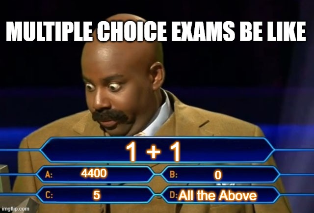 Student | MULTIPLE CHOICE EXAMS BE LIKE; 1 + 1; 4400; 0; All the Above; 5 | image tagged in who wants to be a millionaire | made w/ Imgflip meme maker