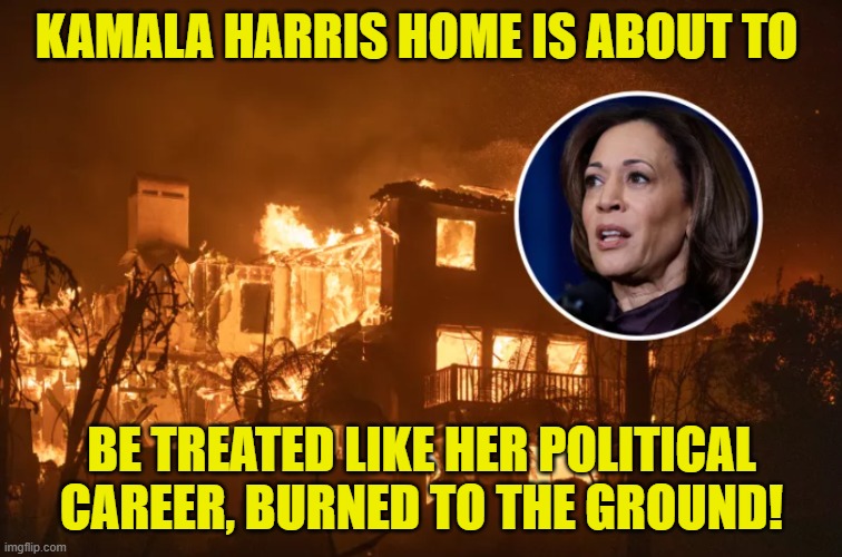 Up in smoke, that's where all my money goes in my lungs and sometimes up my nose | KAMALA HARRIS HOME IS ABOUT TO; BE TREATED LIKE HER POLITICAL CAREER, BURNED TO THE GROUND! | image tagged in kamala harris,vice president,california,wildfires,arson,maga | made w/ Imgflip meme maker