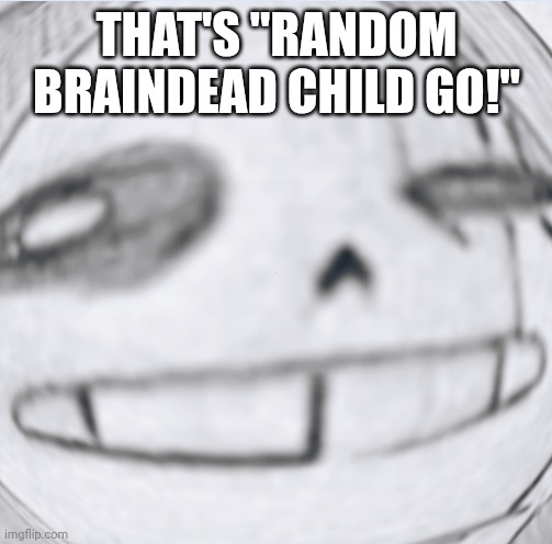 Epic! Sans wut | THAT'S ''RANDOM BRAINDEAD CHILD GO!'' | image tagged in epic sans wut | made w/ Imgflip meme maker