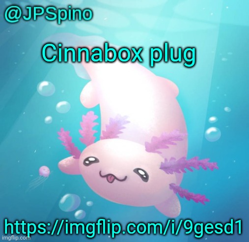 JPSpino's axolotl temp updated | Cinnabox plug; https://imgflip.com/i/9gesd1 | image tagged in jpspino's axolotl temp updated | made w/ Imgflip meme maker