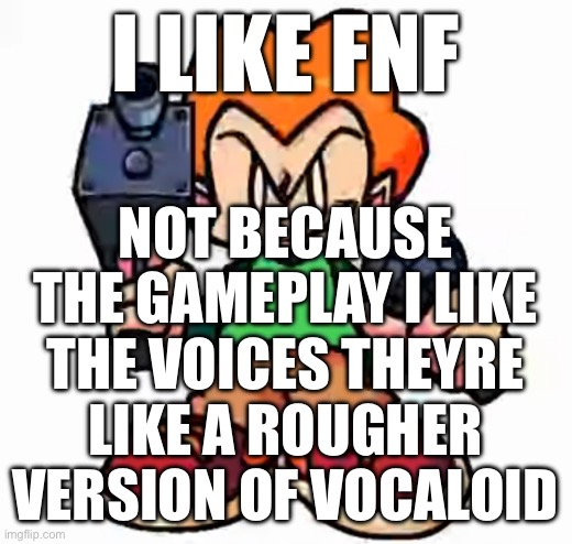 title image | I LIKE FNF; NOT BECAUSE THE GAMEPLAY I LIKE THE VOICES THEYRE LIKE A ROUGHER VERSION OF VOCALOID | made w/ Imgflip meme maker