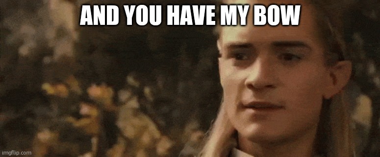 and you have my bow | AND YOU HAVE MY BOW | image tagged in and you have my bow | made w/ Imgflip meme maker