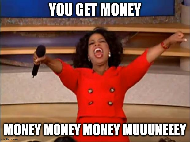 meme to song pitch perfect | YOU GET MONEY; MONEY MONEY MONEY MUUUNEEEY | image tagged in memes,oprah you get a | made w/ Imgflip meme maker