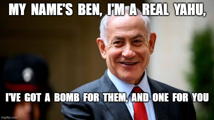 One For You | MY  NAME'S  BEN,  I'M  A  REAL  YAHU, I'VE  GOT  A  BOMB  FOR  THEM,  AND  ONE  FOR  YOU | image tagged in israel | made w/ Imgflip meme maker