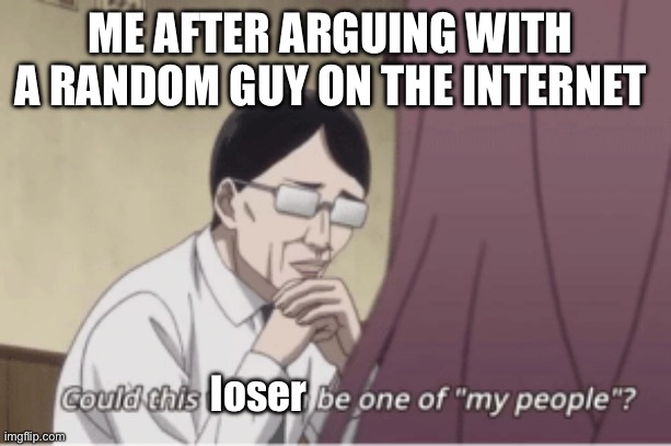 Arguing with fellow autists or ADHDers on the internet | ME AFTER ARGUING WITH A RANDOM GUY ON THE INTERNET; loser | image tagged in one of my people,autism,adhd,neurodivergent,argue | made w/ Imgflip meme maker