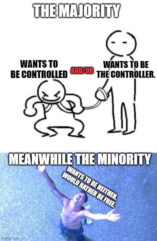 THE MAJORITY; WANTS TO BE CONTROLLED; WANTS TO BE THE CONTROLLER. AND/OR; MEANWHILE THE MINORITY; WANTS TO BE NEITHER.  WOULD RATHER BE FREE. | image tagged in person holding leash,freedom | made w/ Imgflip meme maker