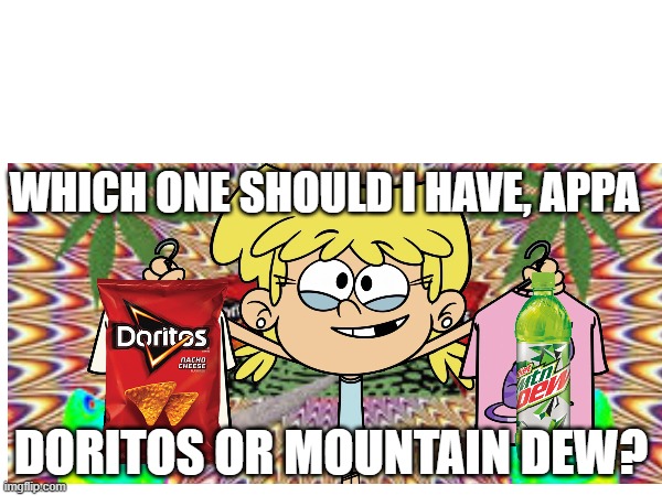 MLG LOUD HOUSE | WHICH ONE SHOULD I HAVE, APPA; DORITOS OR MOUNTAIN DEW? | image tagged in most popular memes,mlg | made w/ Imgflip meme maker