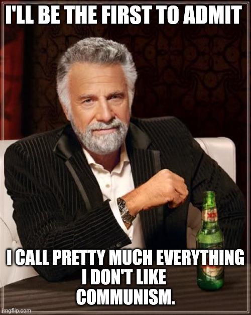 :) | I'LL BE THE FIRST TO ADMIT; I CALL PRETTY MUCH EVERYTHING
I DON'T LIKE 
COMMUNISM. | image tagged in memes,the most interesting man in the world | made w/ Imgflip meme maker