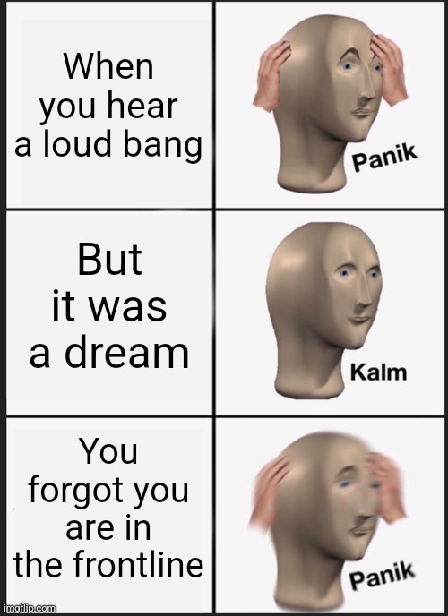 Panik Kalm Panik | When you hear a loud bang; But it was a dream; You forgot you are in the frontline | image tagged in memes,panik kalm panik | made w/ Imgflip meme maker