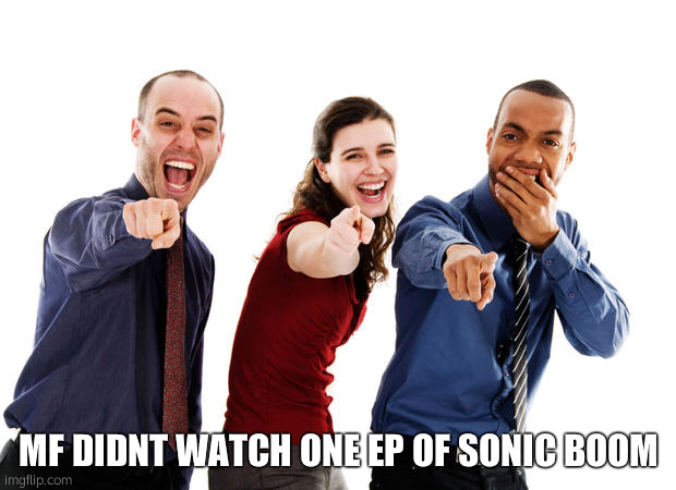 People laughing at you | MF DIDNT WATCH ONE EP OF SONIC BOOM | image tagged in people laughing at you | made w/ Imgflip meme maker