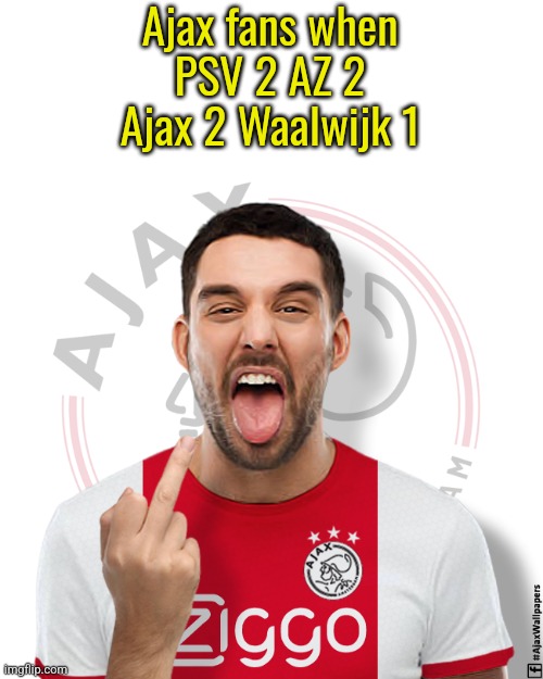 Ajax might overturn PSV's title dreams like Madrid did to Barça last year | Ajax fans when
PSV 2 AZ 2
Ajax 2 Waalwijk 1 | image tagged in ajax haters,ajax,psv,eredivisie,holland,sports | made w/ Imgflip meme maker