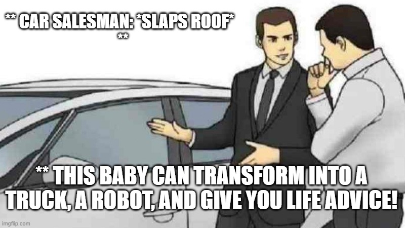 AI meme | ** CAR SALESMAN: *SLAPS ROOF*  
**; ** THIS BABY CAN TRANSFORM INTO A TRUCK, A ROBOT, AND GIVE YOU LIFE ADVICE! | image tagged in memes,car salesman slaps roof of car | made w/ Imgflip meme maker