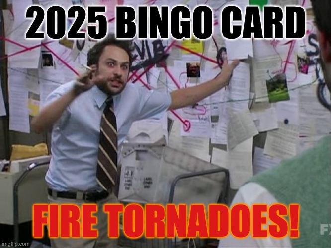 Are you kidding me | 2025 BINGO CARD; FIRE TORNADOES! | image tagged in charlie conspiracy always sunny in philidelphia | made w/ Imgflip meme maker