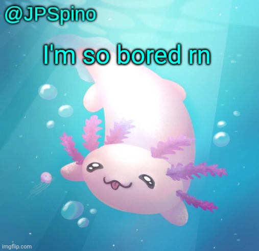 JPSpino's axolotl temp updated | I'm so bored rn | image tagged in jpspino's axolotl temp updated | made w/ Imgflip meme maker