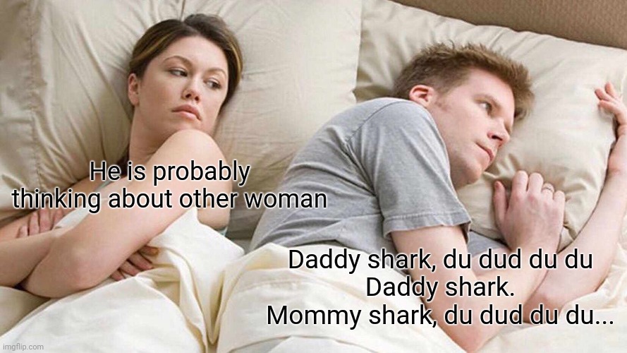 I Bet He's Thinking About Other Women Meme | He is probably thinking about other woman; Daddy shark, du dud du du
Daddy shark.
Mommy shark, du dud du du... | image tagged in memes,i bet he's thinking about other women | made w/ Imgflip meme maker