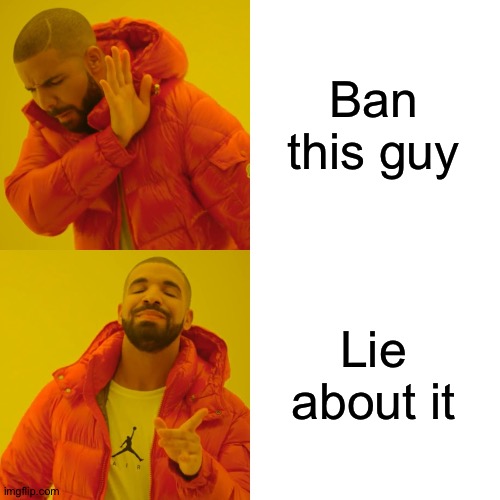 Ban this guy Lie about it | image tagged in memes,drake hotline bling | made w/ Imgflip meme maker