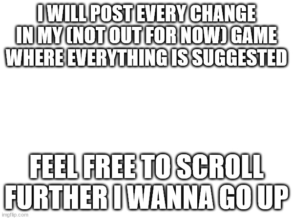 I WILL POST EVERY CHANGE IN MY (NOT OUT FOR NOW) GAME WHERE EVERYTHING IS SUGGESTED; FEEL FREE TO SCROLL FURTHER I WANNA GO UP | image tagged in roblox,if you know you know,your mom,game,keep scrolling | made w/ Imgflip meme maker