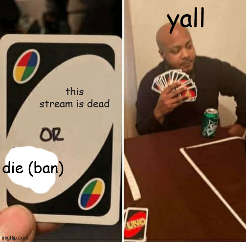 or else ban | yall; this stream is dead; die (ban) | image tagged in memes,uno draw 25 cards,ban,dead,stream | made w/ Imgflip meme maker