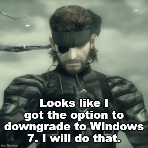 That will bring me closer to finishing Project XP | Looks like I got the option to downgrade to Windows 7. I will do that. | image tagged in metal gear solid snake | made w/ Imgflip meme maker