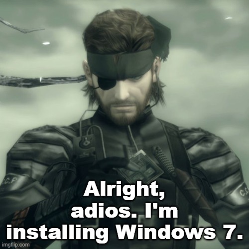 Metal Gear Solid Snake | Alright, adios. I'm installing Windows 7. | image tagged in metal gear solid snake | made w/ Imgflip meme maker