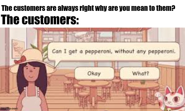 dumb customers | The customers are always right why are you mean to them? The customers: | made w/ Imgflip meme maker