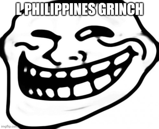 I don't know anymore | L PHILIPPINES GRINCH | image tagged in memes,troll face | made w/ Imgflip meme maker