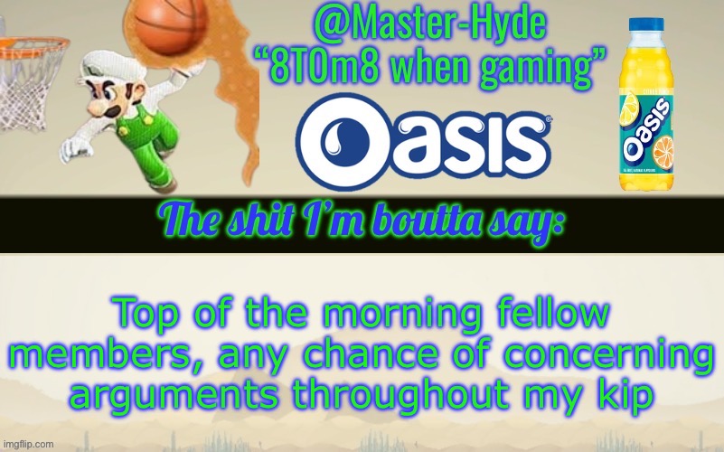 Master-Hyde’s announcement temp | Top of the morning fellow members, any chance of concerning arguments throughout my kip | image tagged in master-hyde s announcement temp | made w/ Imgflip meme maker