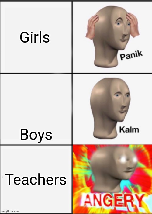 Panik Kalm Angery | Girls; Boys; Teachers | image tagged in panik kalm angery | made w/ Imgflip meme maker