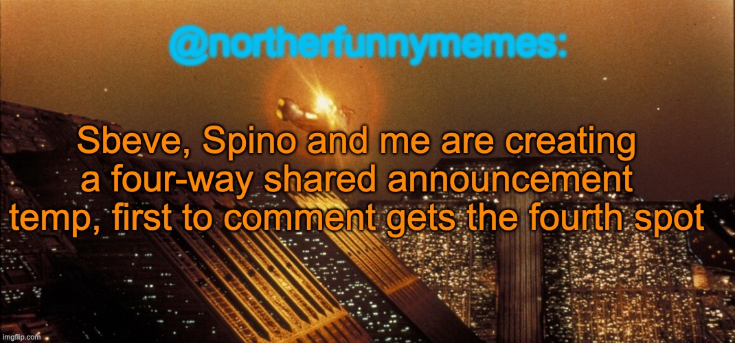 northerfunnymemes announcement template | Sbeve, Spino and me are creating a four-way shared announcement temp, first to comment gets the fourth spot | image tagged in northerfunnymemes announcement template | made w/ Imgflip meme maker