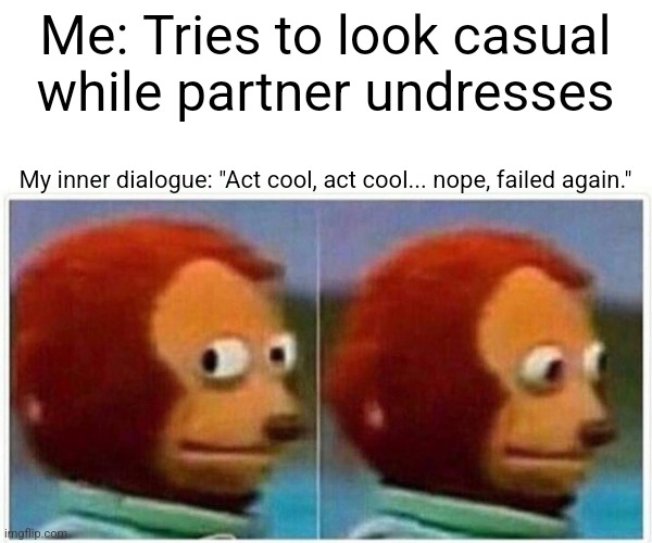 Monkey Puppet | Me: Tries to look casual while partner undresses; My inner dialogue: "Act cool, act cool... nope, failed again." | image tagged in memes,monkey puppet | made w/ Imgflip meme maker