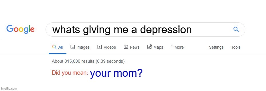 Did you mean? | whats giving me a depression; your mom? | image tagged in did you mean | made w/ Imgflip meme maker