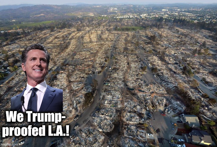 That'll teach him! | We Trump-
proofed L.A.! | image tagged in memes,gavin newsom,los angeles,wildfires,trump derangement syndrome,democrats | made w/ Imgflip meme maker