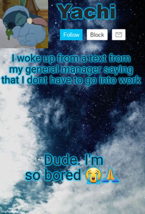 Yachi but she's tired | I woke up from a text from my general manager saying that I dont have to go into work; Dude. I'm so bored 😭🙏 | image tagged in yachi but she's tired | made w/ Imgflip meme maker