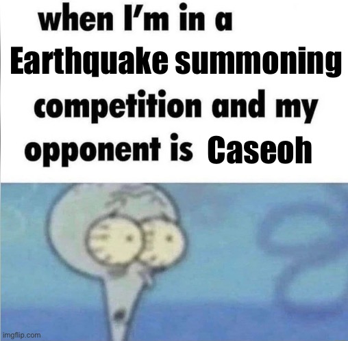 Chat how cooked am I? | Earthquake summoning; Caseoh | image tagged in whe i'm in a competition and my opponent is | made w/ Imgflip meme maker