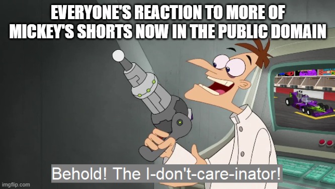 yeah the mouse being public domain is so 2024 | EVERYONE'S REACTION TO MORE OF MICKEY'S SHORTS NOW IN THE PUBLIC DOMAIN | image tagged in the i don't care inator,memes | made w/ Imgflip meme maker