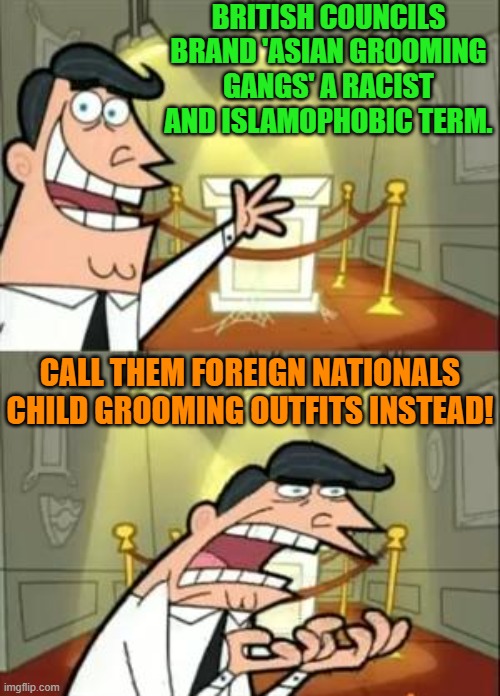 To the Left the actual truth is always racist or bigoted. | BRITISH COUNCILS BRAND 'ASIAN GROOMING GANGS' A RACIST AND ISLAMOPHOBIC TERM. CALL THEM FOREIGN NATIONALS CHILD GROOMING OUTFITS INSTEAD! | image tagged in this is where i'd put my trophy if i had one | made w/ Imgflip meme maker