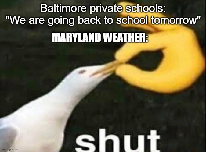 MD weather is bipolar | Baltimore private schools: "We are going back to school tomorrow"; MARYLAND WEATHER: | image tagged in shut,snowday,funny memes | made w/ Imgflip meme maker