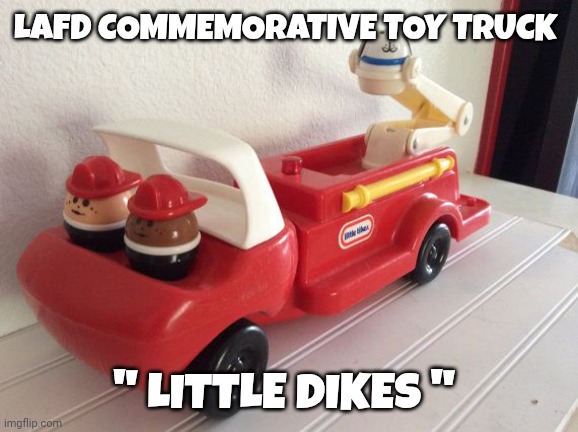 lafd meme | LAFD COMMEMORATIVE TOY TRUCK; " LITTLE DIKES " | image tagged in toys | made w/ Imgflip meme maker