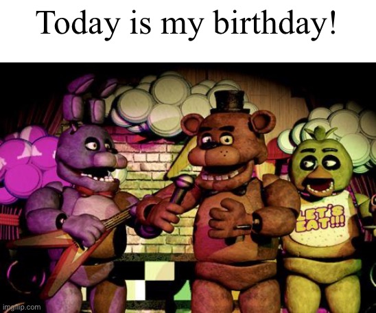 FNaF | Today is my birthday! | image tagged in fnaf | made w/ Imgflip meme maker