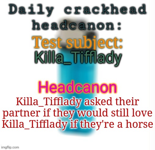 Daily crackhead headcanon | Killa_Tifflady; Killa_Tifflady asked their partner if they would still love Killa_Tifflady if they're a horse | image tagged in daily crackhead headcanon,headcanon,msmg,memes | made w/ Imgflip meme maker