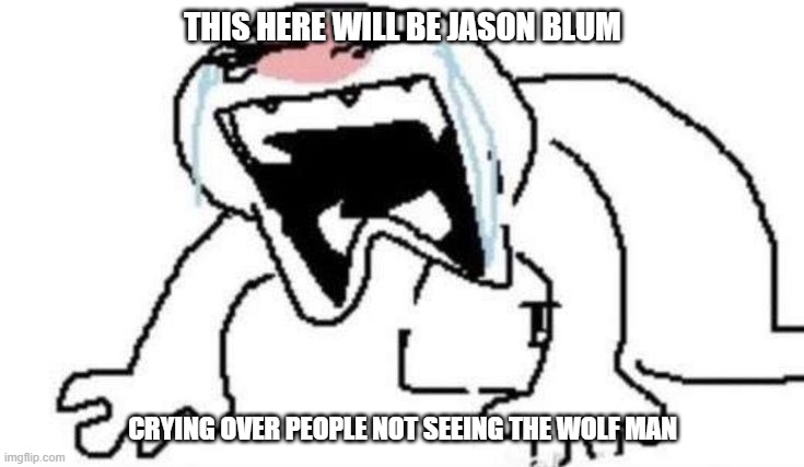 i'm already gonna predict that jason blum will cry over the wolf man flopping | THIS HERE WILL BE JASON BLUM; CRYING OVER PEOPLE NOT SEEING THE WOLF MAN | image tagged in ugly crying,prediction,universal studios,memes | made w/ Imgflip meme maker