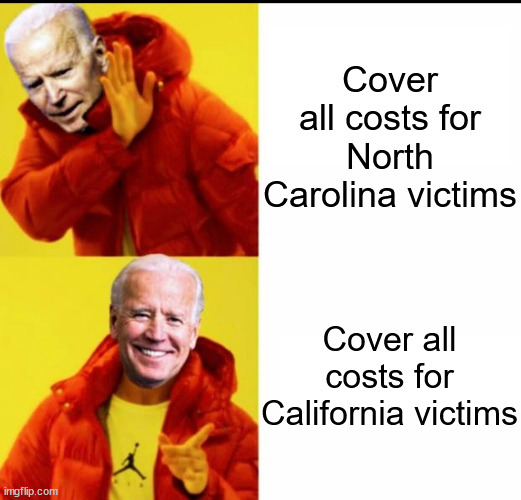 Clear bias for dem donors | Cover all costs for North Carolina victims Cover all costs for California victims | image tagged in biden no yes drake,joe biden,compensating dems more than republicans | made w/ Imgflip meme maker