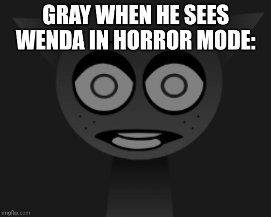 He don't wanna die | GRAY WHEN HE SEES WENDA IN HORROR MODE: | image tagged in scared gray sprunki | made w/ Imgflip meme maker