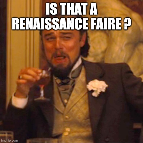 Laughing Leo Meme | IS THAT A RENAISSANCE FAIRE ? | image tagged in memes,laughing leo | made w/ Imgflip meme maker