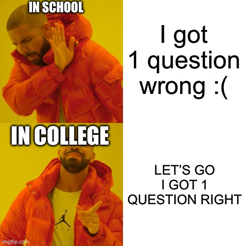 Relatable | I got 1 question wrong :(; IN SCHOOL; IN COLLEGE; LET’S GO I GOT 1 QUESTION RIGHT | image tagged in memes,drake hotline bling,funny,relatable | made w/ Imgflip meme maker