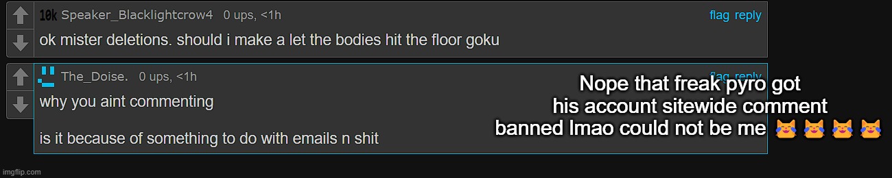Pyro deserves a little bit of trolling back | Nope that freak pyro got his account sitewide comment banned lmao could not be me 😹😹😹😹 | made w/ Imgflip meme maker